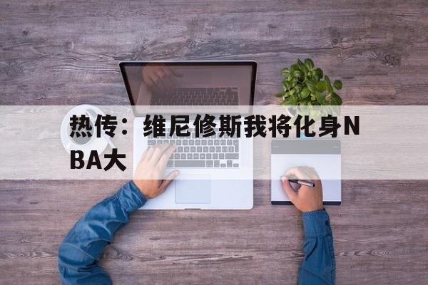 热传：维尼修斯我将化身NBA大的简单介绍